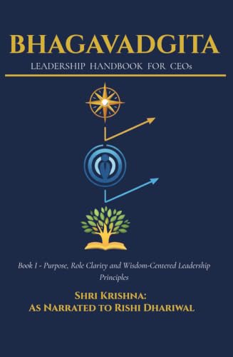Bhagavadgita - Leadership Handbook for CEOs: Book I - Purpose, Role Clarity and Wisdom Centered Leadership Principles