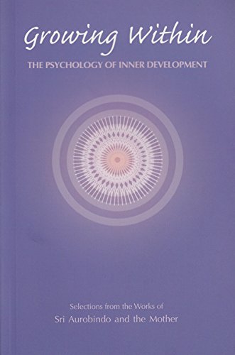Growing within: Psychology of Inner Development - Selections from the Works of Sri Aurobindo and the Mother