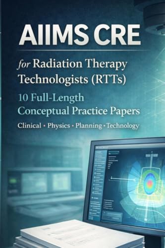 AIIMS CRE FOR RADIATION THERAPY TECHNOLOGISTS (RTTs): 10 Full-Length Conceptual Practice Papers, Clinical • Physics • Planning • Technology