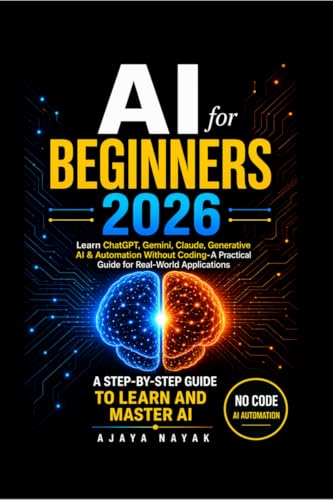 AI FOR BEGINNERS 2026: Learn ChatGPT, Gemini, Claude, Generative AI & Automation Without Coding- A Practical Guide for Real-World Applications