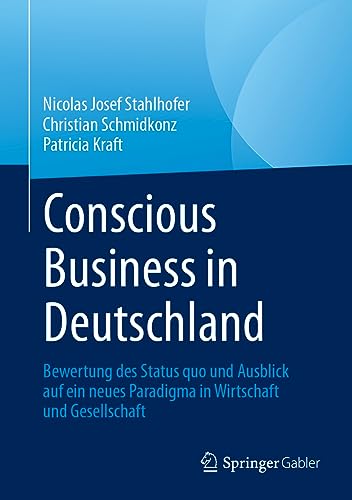 Conscious Business in Deutschland: Bewertung Des Status Quo Und Ausblick Auf Ein Neues Paradigma in Wirtschaft Und Gesellschaft