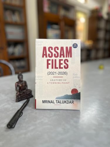 Assam Files (2021-2026): Anatomy of a Turning Point by Mrinal Talukdar