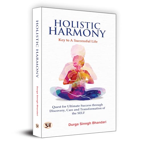 Holistic Harmony : Key To A Successful Life | Quest For Ultimate Success Through Discovery, Care And Transformation of The Self by Durga Sinngh Bhandari