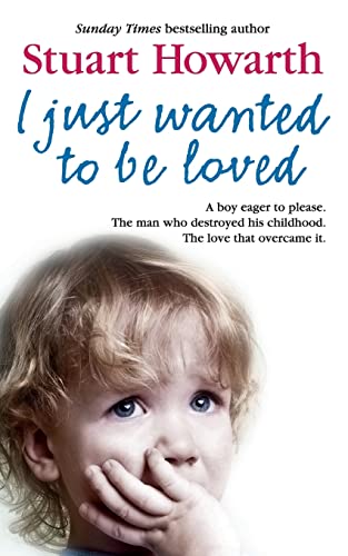 I Just Wanted to Be Loved: A boy eager to please. The man who destroyed his childhood. The love that book cover