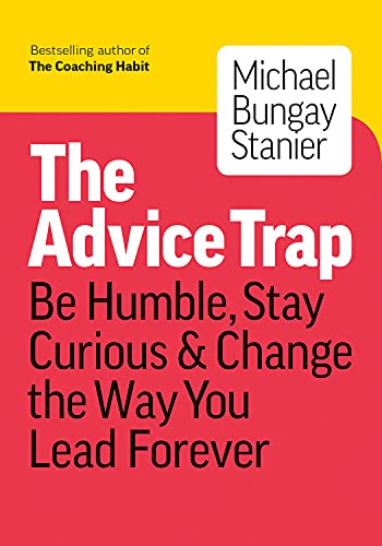 The Advice Trap: Be Humble, Stay Curious & Change the Way You Lead Forever book cover