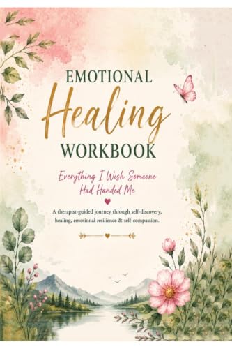 Emotional Healing Workbook: Everything I wish someone had handed me