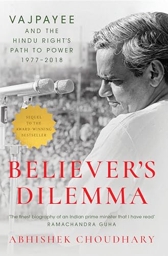Believer's Dilemma: Vajpayee and the Hindu Right's Path to Power, 1977–2018