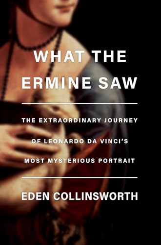 What the Ermine Saw: The Extraordinary Journey of Leonardo da Vincis Most Mysterious Portrait book cover