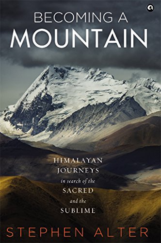 Becoming a Mountain: Himalayan Journeys in Search of the Sacred and the Sublime