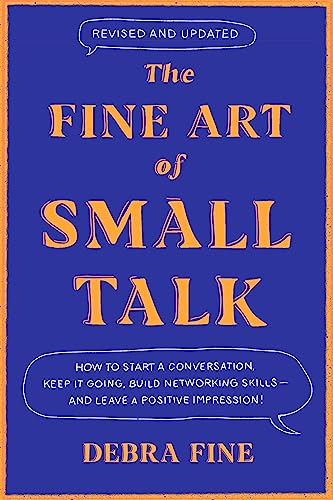 THE FINE ART OF SMALL TALK: HOW TO START A CONVERSATION, KEEP IT GOING, BUILD NETWORKING SKILLS – AN