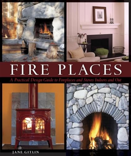 Fire Places: A Practical Design Guide to Fireplaces and Stoves Indoors and Out book cover