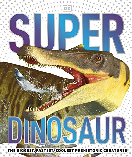 Superdinosaur: The Biggest, Fastest, Coolest Prehistoric Creatures book cover