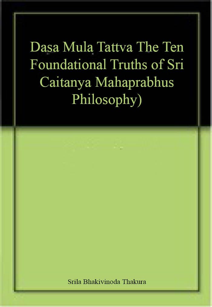 Dasa Mula Tattva (The Ten Foundational Truths of Sri Caitanya Mahaprabhus Philosophy) book cover