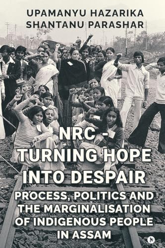 NRC - TURNING HOPE INTO DESPAIR: Process, Politics and the Marginalisation of Indigenous People in Assam