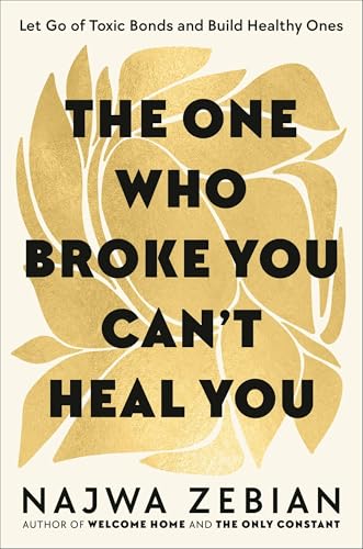 The One Who Broke You Can't Heal You: Let Go of Toxic Bonds and Build Healthy Ones