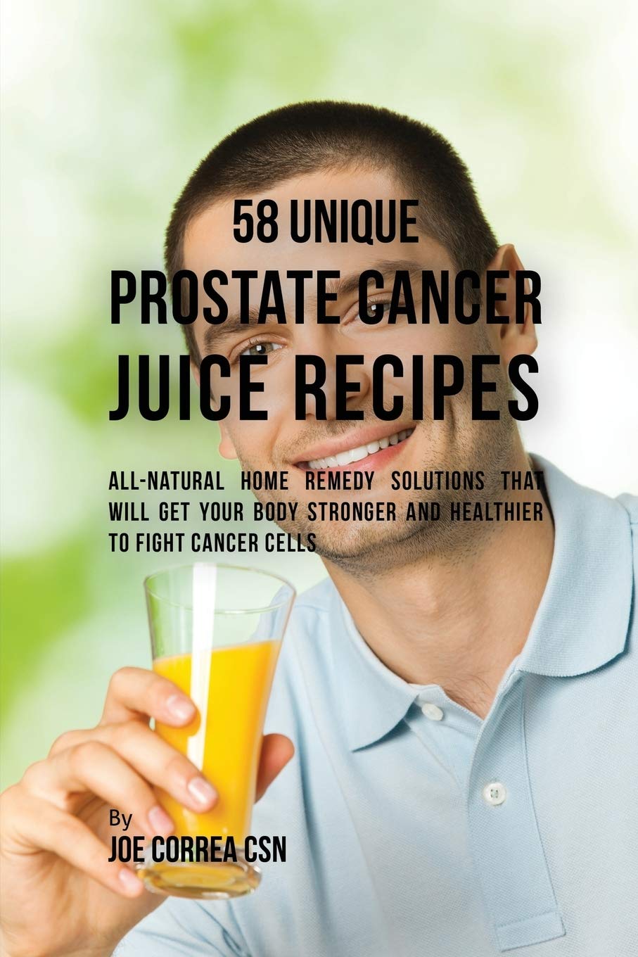 58 Unique Prostate Cancer Juice Recipes: All-natural Home Remedy Solutions That Will Get Your Body Stronger and Healthier to Fight Cancer Cells by Joe Correa CSN (Author) book cover