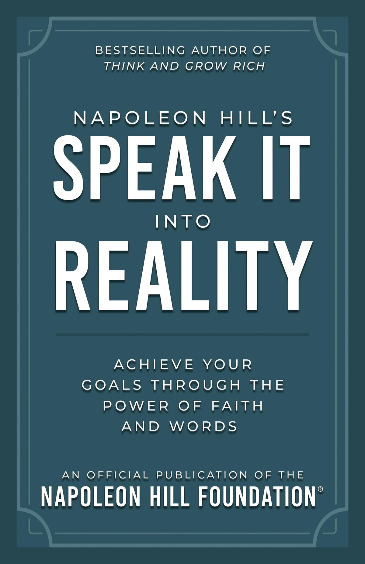 Napoleon Hill's Speak It into Reality: Achieve Your Goals Through the Power of Faith and Words (Official Publication of the Napoleon Hill Foundation)