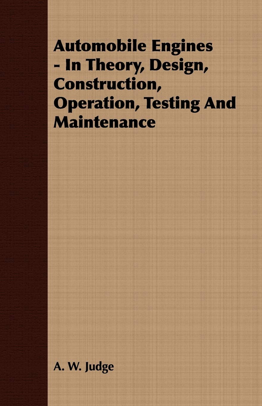 Automobile Engines - In Theory, Design, Construction, Operation, Testing And Maintenance book cover