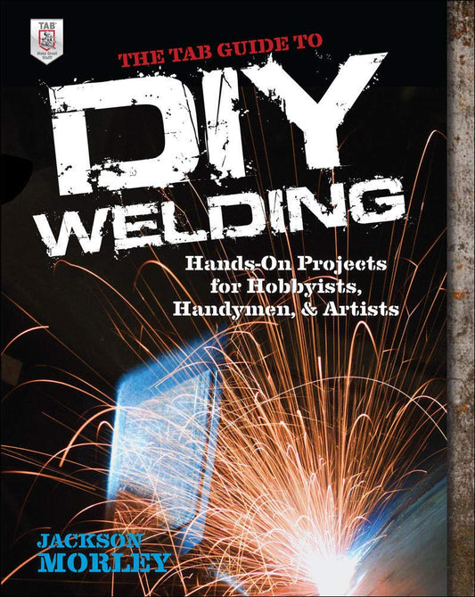 The TAB Guide to DIY Welding: Hands‑on Projects for Hobbyists, Handymen, and Artists