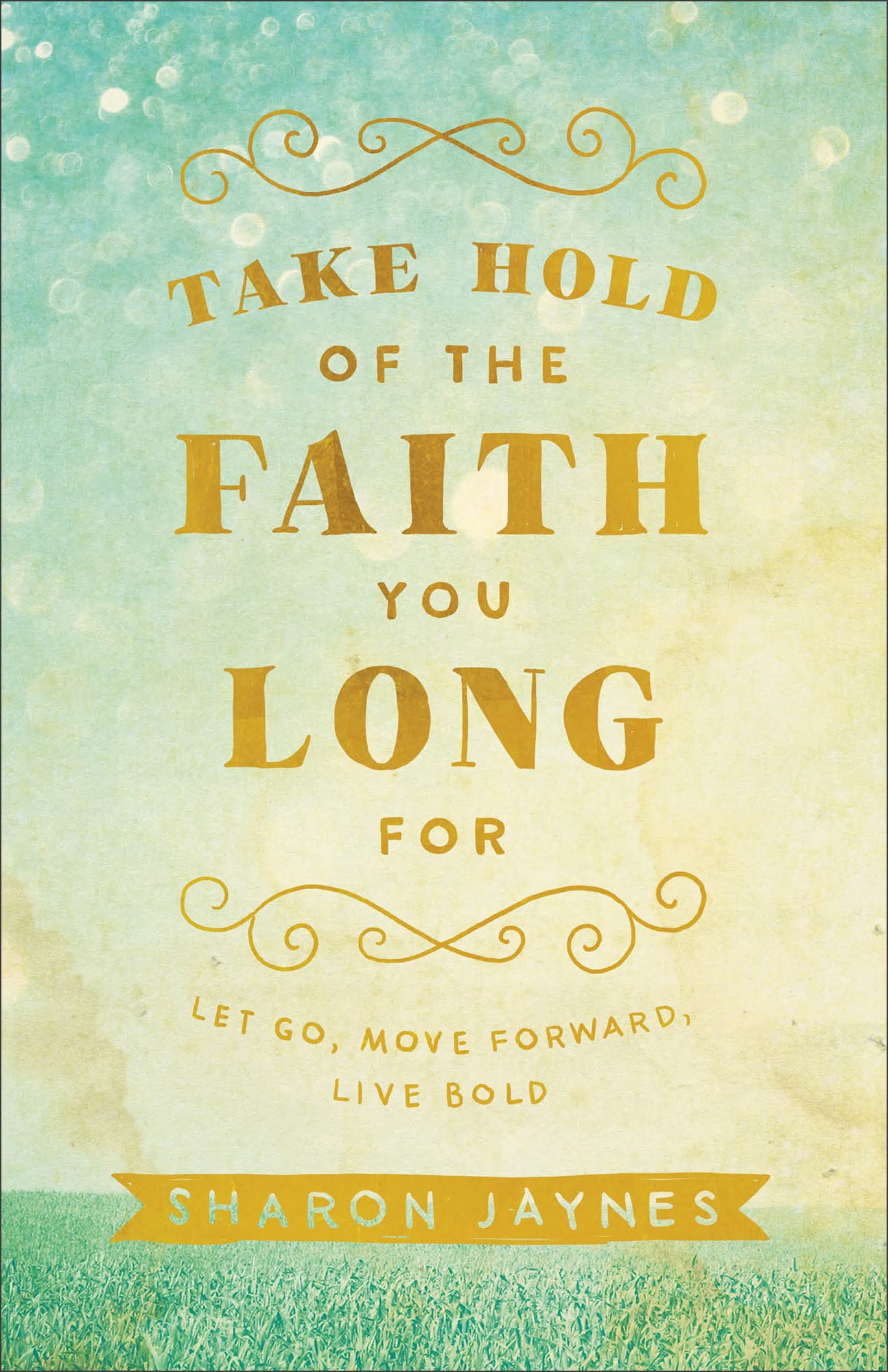 Take Hold of the Faith You Long For: Let Go, Move Forward, Live Bold book cover