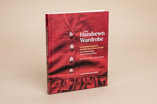 The Handsewn Wardrobe: A Complete Guide to Making Your Own Clothes from Patternmaking to the Finishing Stitches