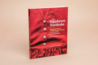 The Handsewn Wardrobe: A Complete Guide to Making Your Own Clothes from Patternmaking to the Finishing Stitches