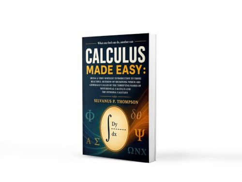 Calculus Made Easy: The Classic Beginner’s Guide to Calculus – Simplified Principles of Mathematics for Students and Lifelong Learners | A timeless ... with modern relevance for study | JEE Prep
