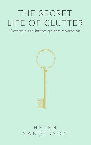 The Secret Life of Clutter: Getting clear, letting go and moving on book cover