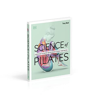 Science of Pilates: Understand the Anatomy and Physiology to Perfect Your Practice