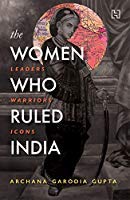 The Women Who Ruled India: Leaders. Warriors. Icons. by Archana Garodia Gupta book cover