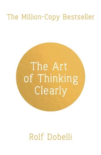The Art of Thinking Clearly: Better Thinking  Better Decisions by Rolf Dobelli (Author) book cover