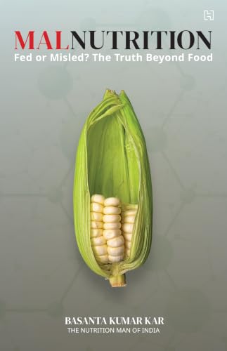 MALNUTRITION: Fed or Misled? The Truth Beyond Food: Understanding Hidden Hunger, Nutrition Myths and India's Silent Health Crisis