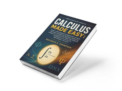 Calculus Made Easy: The Classic Beginner’s Guide to Calculus – Simplified Principles of Mathematics for Students and Lifelong Learners | A timeless ... with modern relevance for study | JEE Prep