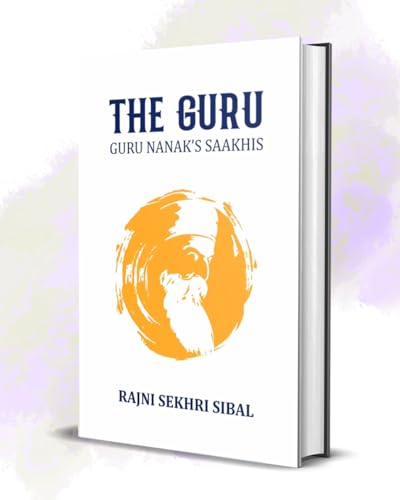 The Guru: Guru Nanak’s Saakhis | Inspirational Stories, Sikh Spirituality, Teachings of Guru Nanak Dev Ji, Sikhism, Compassion & Wisdom by Rajni Sekhri Sibal