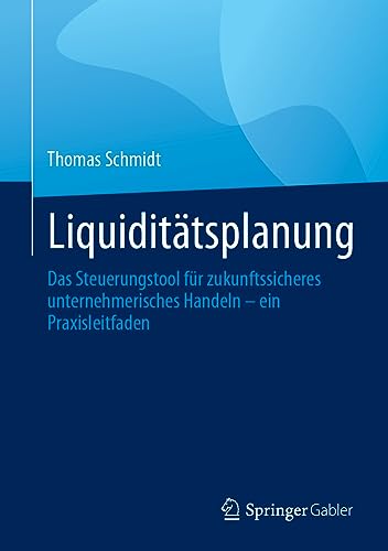 Liquiditätsplanung: Das Steuerungstool für zukunftssicheres unternehmerisches Handeln – ein Praxisleitfaden