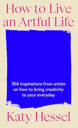 How To Live An Artful Life: 366 Inspirations from Artists on how to Bring Creativity to Your Everyday