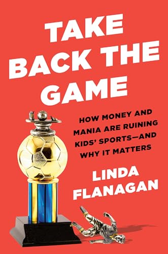 Take Back the Game: How Money and Mania Are Ruining Kids Sports--and Why It Matters book cover