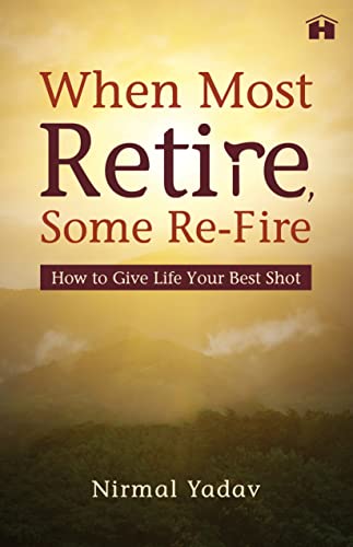 WHEN MOST RETIRE, SOME RE-FIRE: HOW TO GIVE LIFE YOUR BEST SHOT book cover