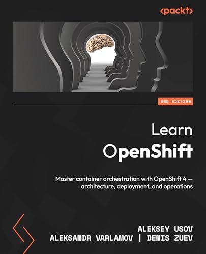 Learn OpenShift - Second Edition: Master container orchestration with OpenShift 4 - architecture, deployment, and operations