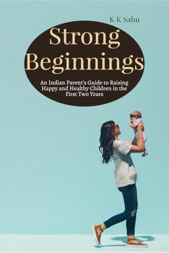 Strong Beginnings: An Indian Parent’s Guide to Raising Happy and Healthy Children in the First Two Years