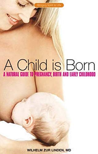A Child is Born: A Natural Guide to Pregnancy Birth and Early Childhood (Bringing Spirit to Life) by Wilhelm Zur Linden (Author) book cover