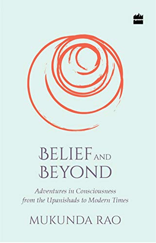 Belief And Beyond: Adventures In Consciousness From The Upanishads To Modern Times book cover