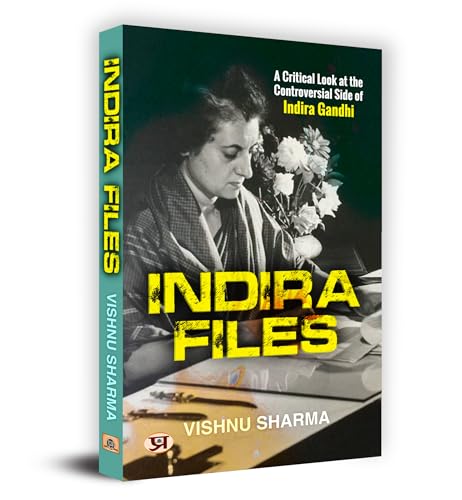 Indira Files: A Critical Look at The Controversial Side of Indira Gandhi by Vishnu Sharma