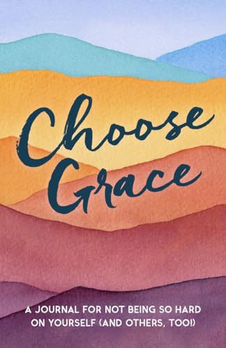 Choose Grace: A Journal for Not Being so Hard on Yourself (And Others, Too!) book cover