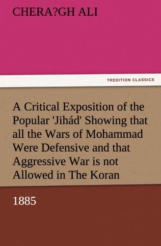 A Critical Exposition of the Popular 'Jihád' Showing that all the Wars of Mohammad Were Defensive  and that Aggressive War  or Compulsory Conversion  is not Allowed in The Koran - 1885 by Chera?gh Ali (Author) book cover