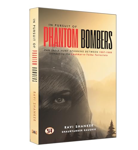 In Pursuit of Phantom Bombers : Pan India Hunt Spanning Between 1997-1998 Unmasking The Lashker-E-Taiba Terrorists by Ravi Shanker, Shauryanker Kaushik