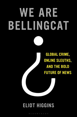 We Are Bellingcat: Global Crime, Online Sleuths, and the Bold Future of News book cover