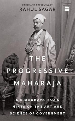 The Progressive Maharaja : Sir Madhava Raos Hints on the Art and Science of Government book cover