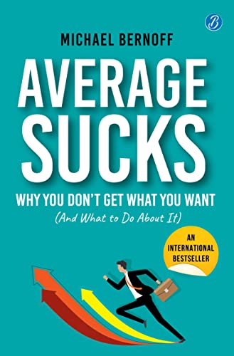 Average Sucks: Why You don’t get what you want (And what to do about it) ? Small Motivational Tools for Big Improvements in Life