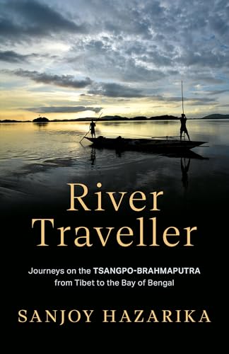 RIVER TRAVELLER - JOURNEYS ON THE TSANGPO-BRAHMAPUTRA FROM TIBET TO THE BAY OF BENGAL